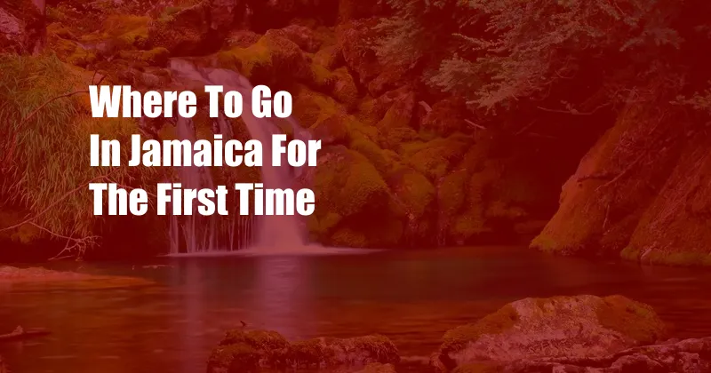 Where To Go In Jamaica For The First Time