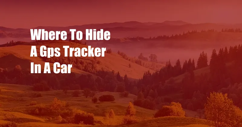 Where To Hide A Gps Tracker In A Car