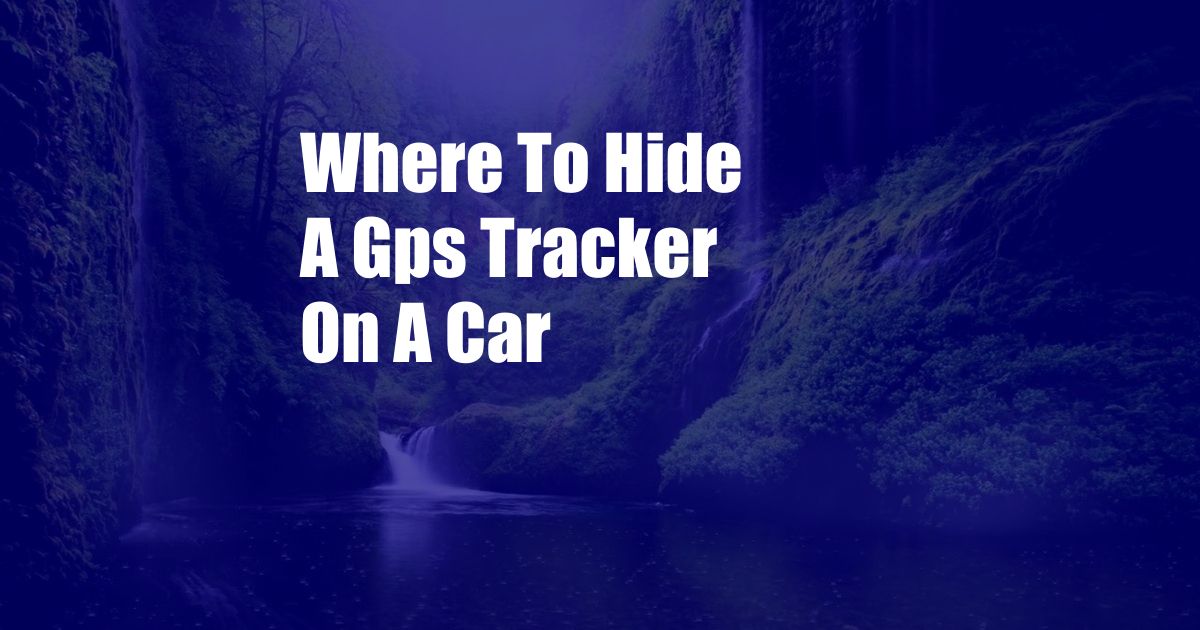 Where To Hide A Gps Tracker On A Car