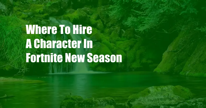 Where To Hire A Character In Fortnite New Season