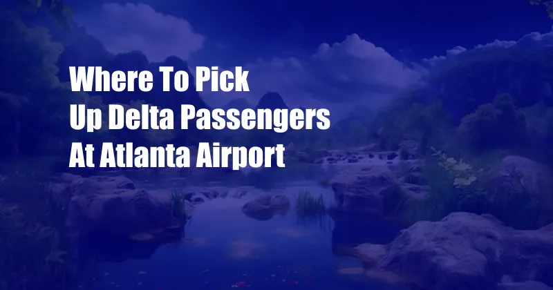 Where To Pick Up Delta Passengers At Atlanta Airport