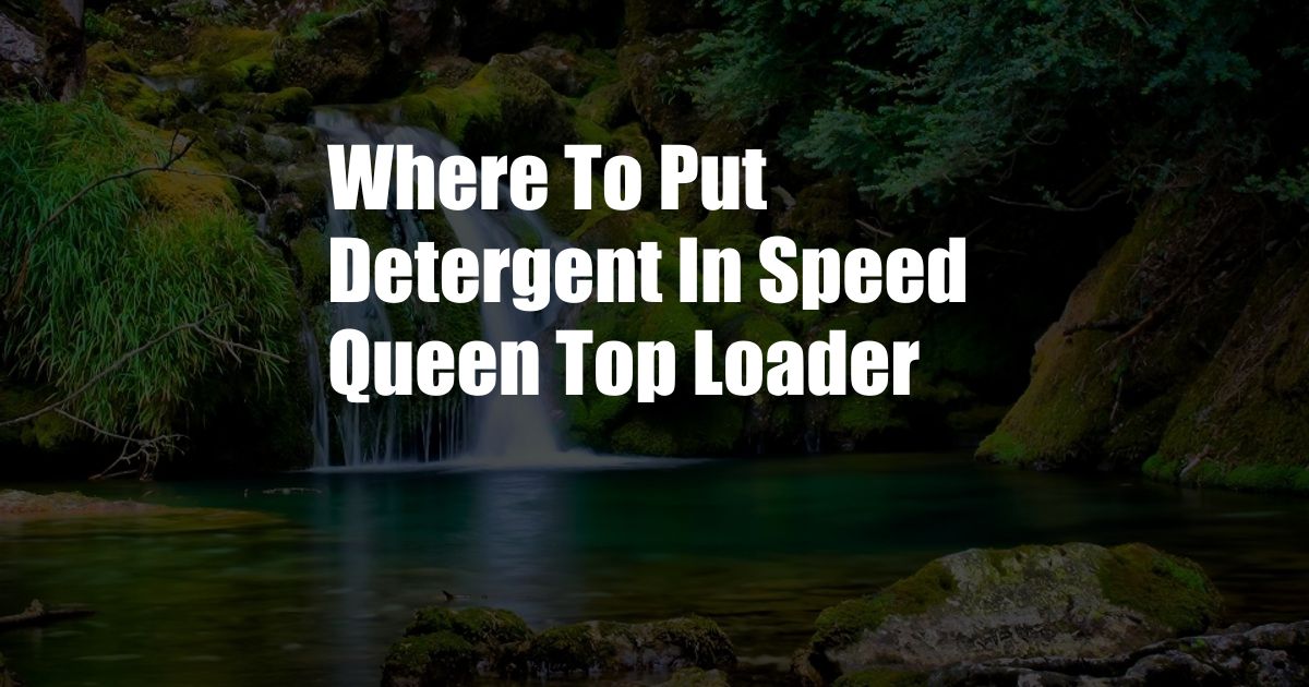 Where To Put Detergent In Speed Queen Top Loader
