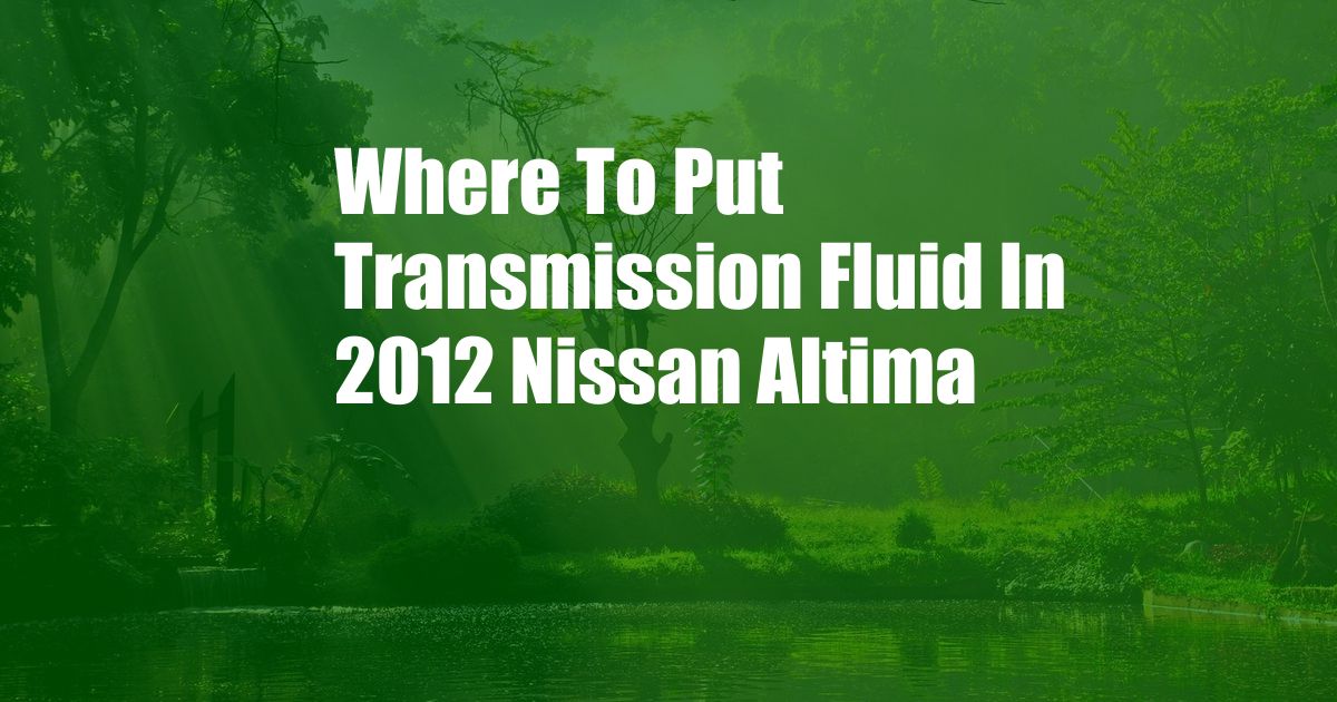 Where To Put Transmission Fluid In 2012 Nissan Altima