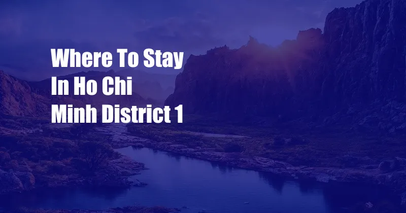Where To Stay In Ho Chi Minh District 1