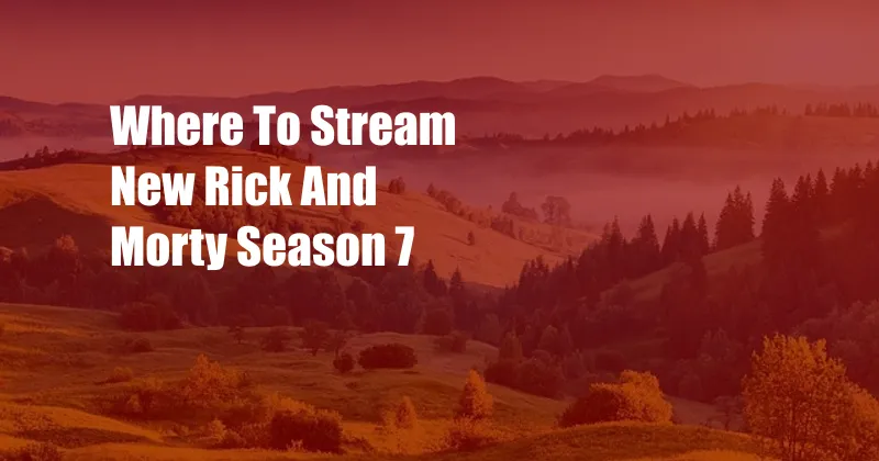 Where To Stream New Rick And Morty Season 7