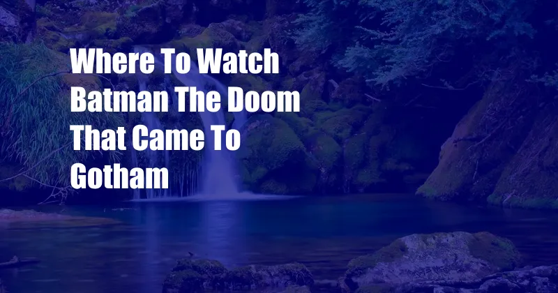 Where To Watch Batman The Doom That Came To Gotham