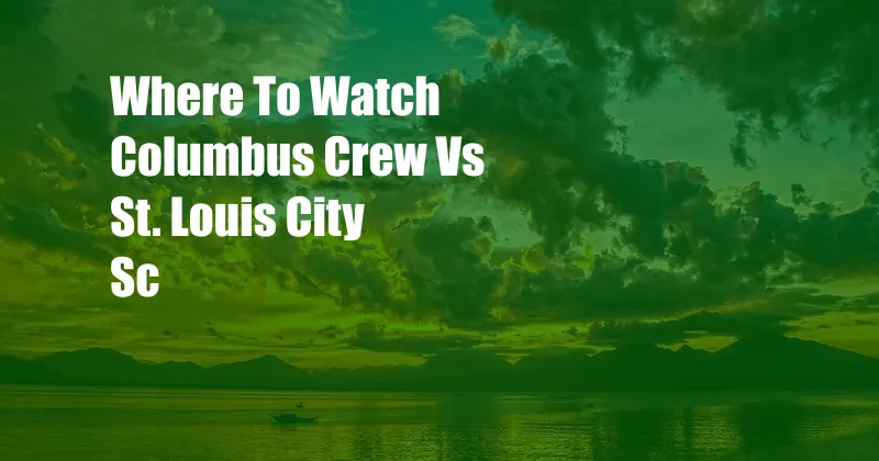 Where To Watch Columbus Crew Vs St. Louis City Sc