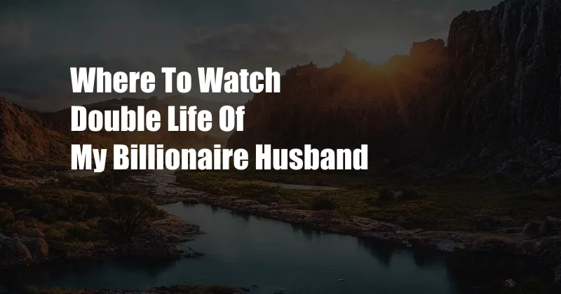 Where To Watch Double Life Of My Billionaire Husband