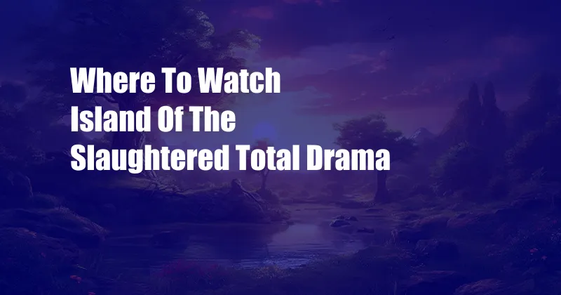 Where To Watch Island Of The Slaughtered Total Drama