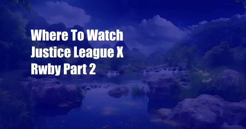 Where To Watch Justice League X Rwby Part 2