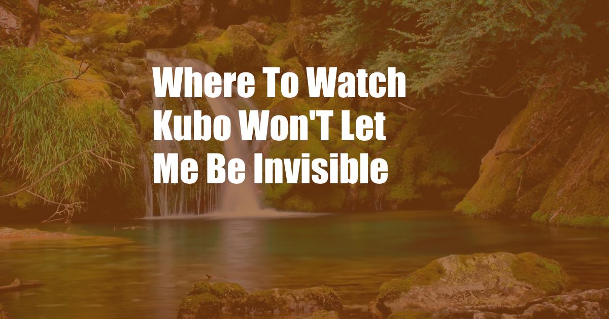 Where To Watch Kubo Won'T Let Me Be Invisible