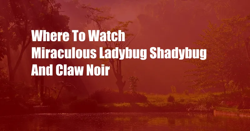 Where To Watch Miraculous Ladybug Shadybug And Claw Noir