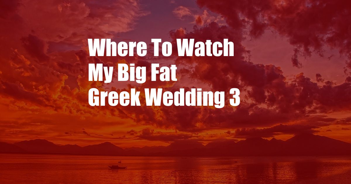 Where To Watch My Big Fat Greek Wedding 3