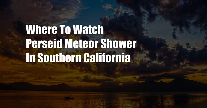 Where To Watch Perseid Meteor Shower In Southern California