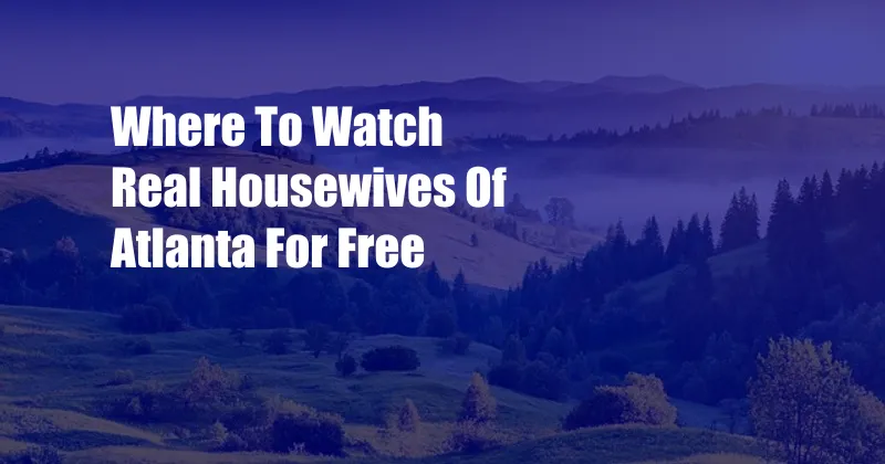 Where To Watch Real Housewives Of Atlanta For Free