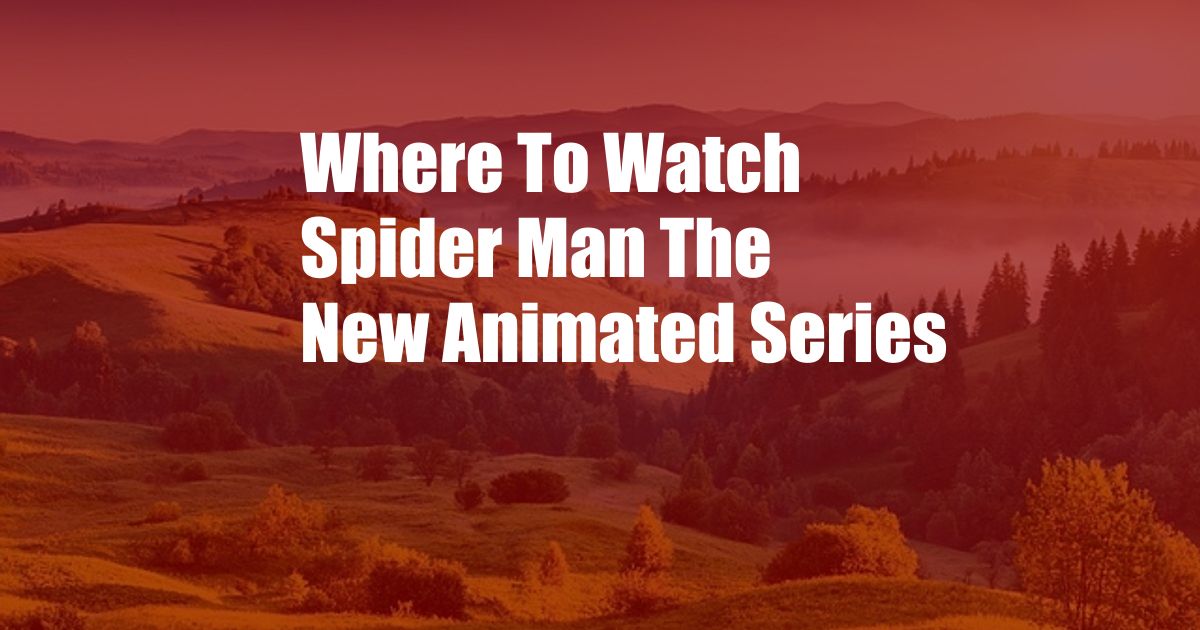 Where To Watch Spider Man The New Animated Series