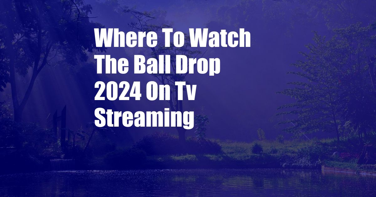 Where To Watch The Ball Drop 2024 On Tv Streaming