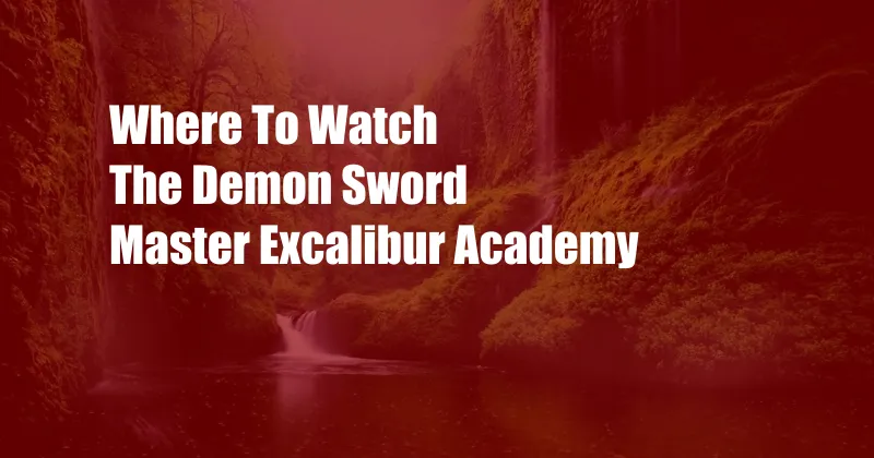 Where To Watch The Demon Sword Master Excalibur Academy