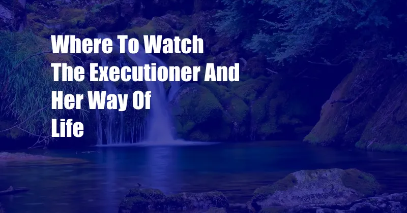 Where To Watch The Executioner And Her Way Of Life