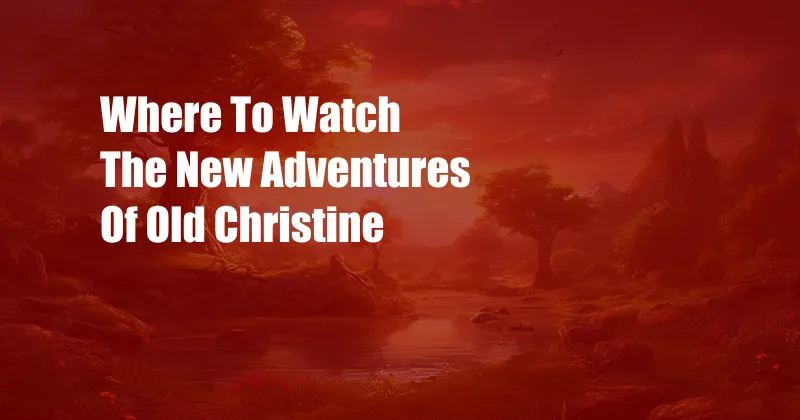 Where To Watch The New Adventures Of Old Christine