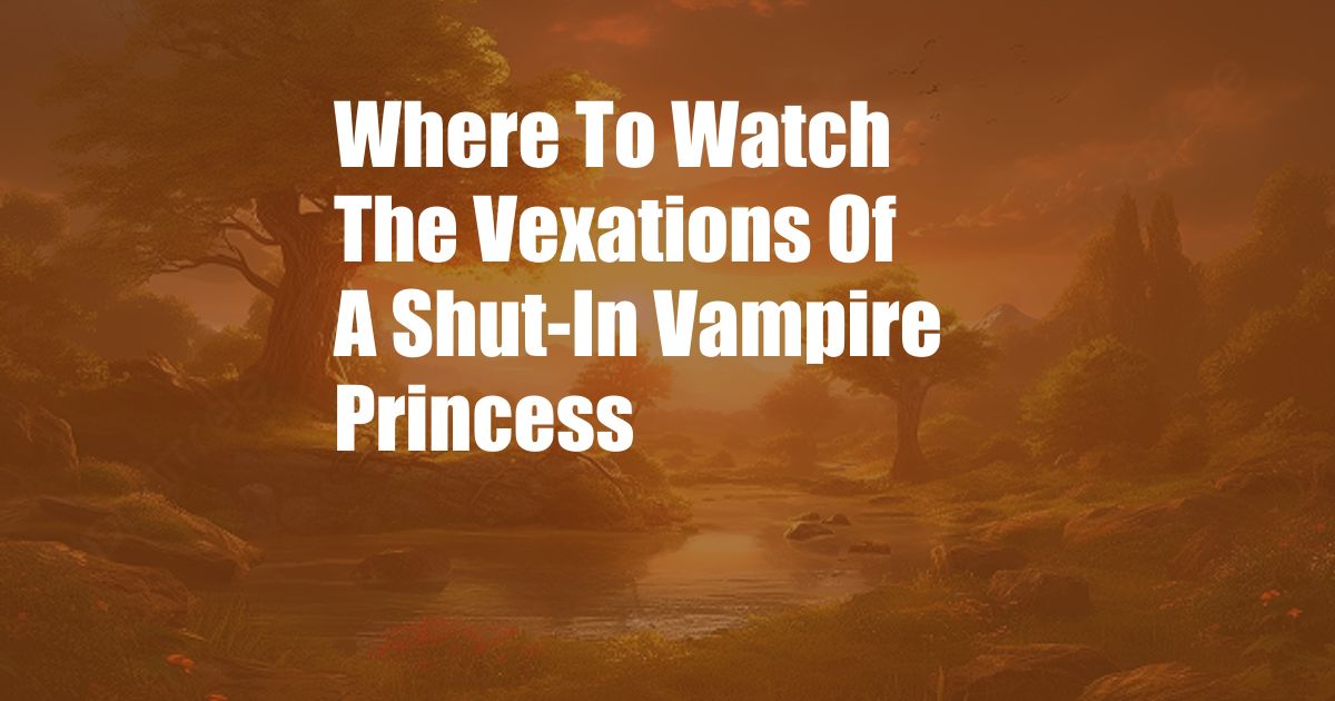 Where To Watch The Vexations Of A Shut-In Vampire Princess