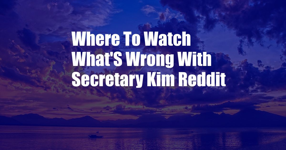 Where To Watch What'S Wrong With Secretary Kim Reddit