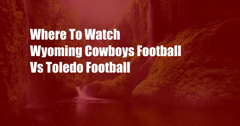 Where To Watch Wyoming Cowboys Football Vs Toledo Football