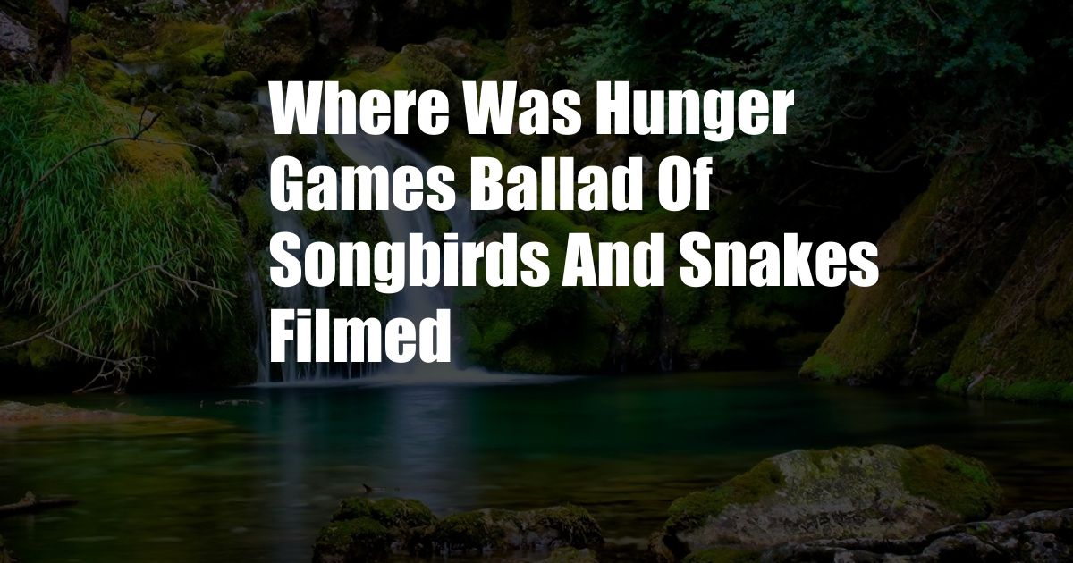 Where Was Hunger Games Ballad Of Songbirds And Snakes Filmed