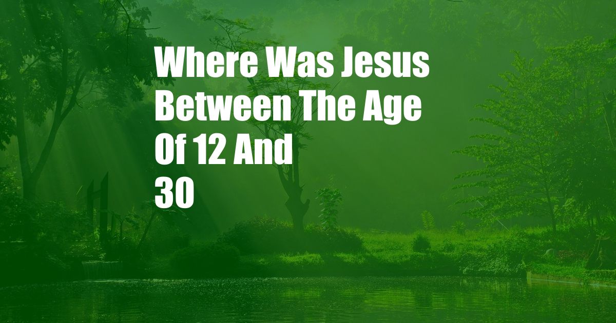 Where Was Jesus Between The Age Of 12 And 30