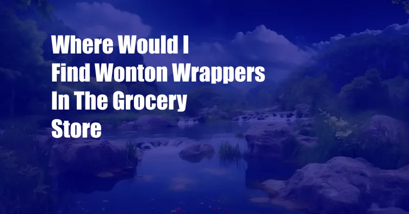 Where Would I Find Wonton Wrappers In The Grocery Store