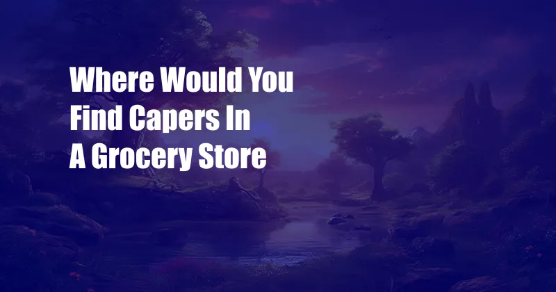 Where Would You Find Capers In A Grocery Store