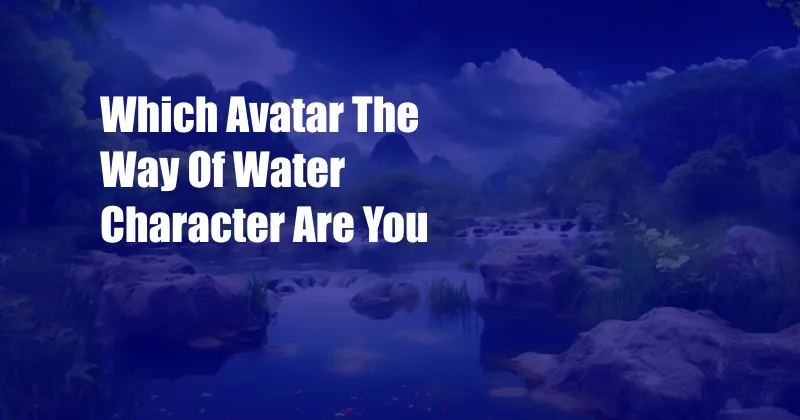 Which Avatar The Way Of Water Character Are You