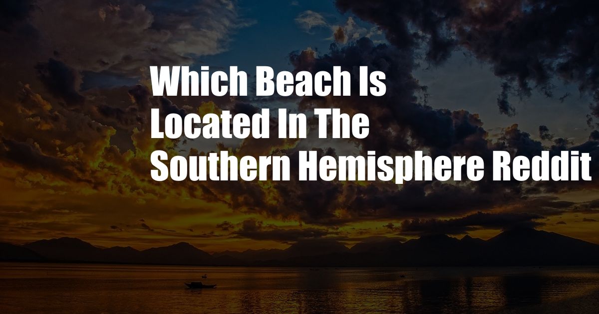 Which Beach Is Located In The Southern Hemisphere Reddit