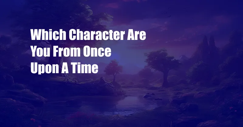 Which Character Are You From Once Upon A Time