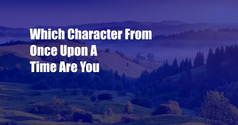 Which Character From Once Upon A Time Are You