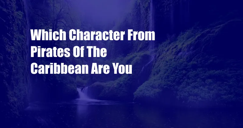 Which Character From Pirates Of The Caribbean Are You