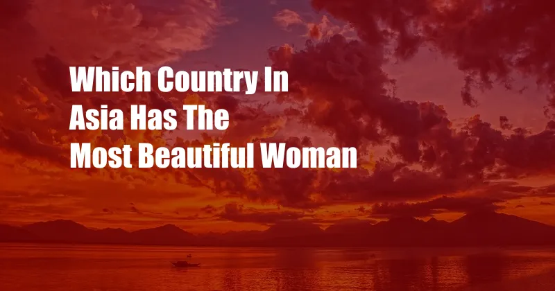 Which Country In Asia Has The Most Beautiful Woman