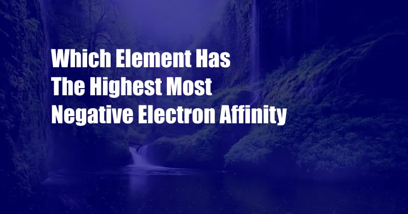 Which Element Has The Highest Most Negative Electron Affinity