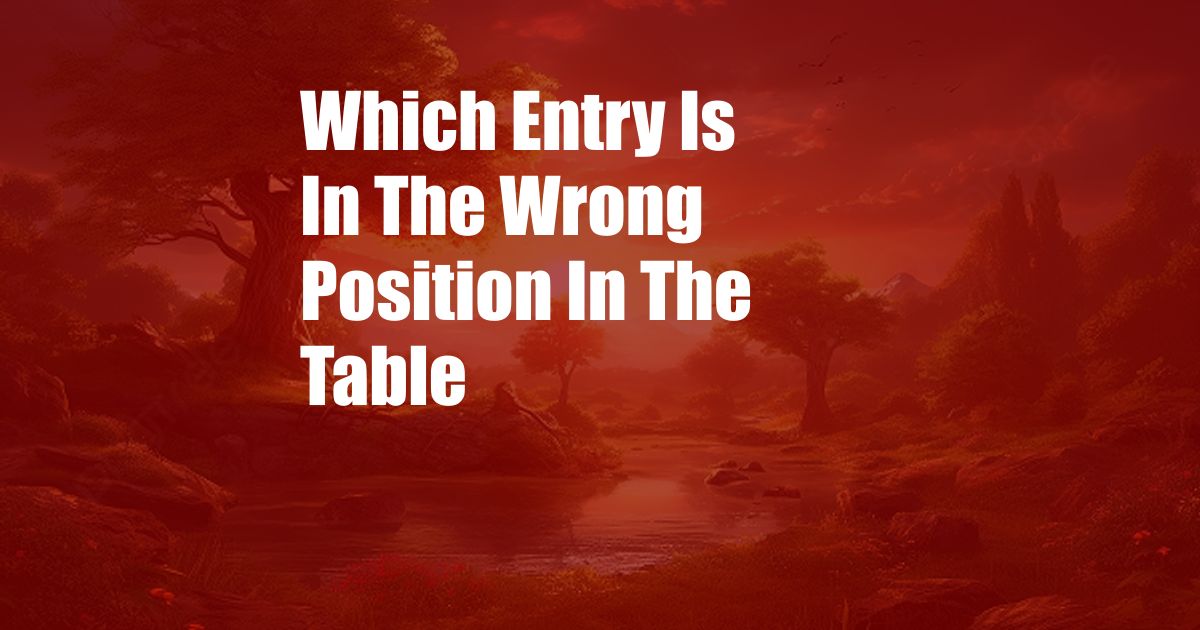 Which Entry Is In The Wrong Position In The Table
