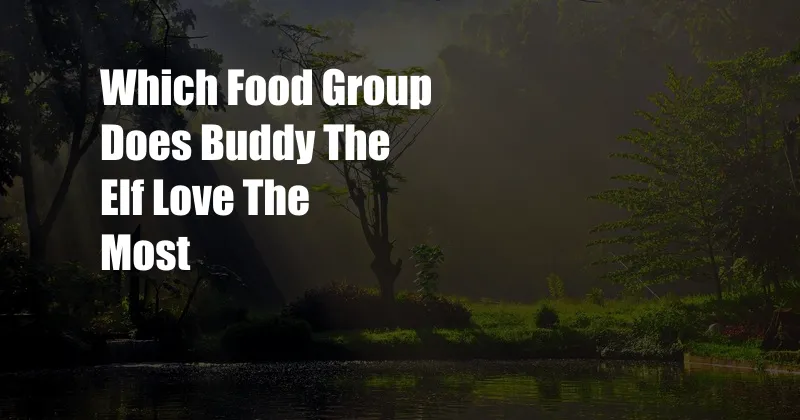 Which Food Group Does Buddy The Elf Love The Most