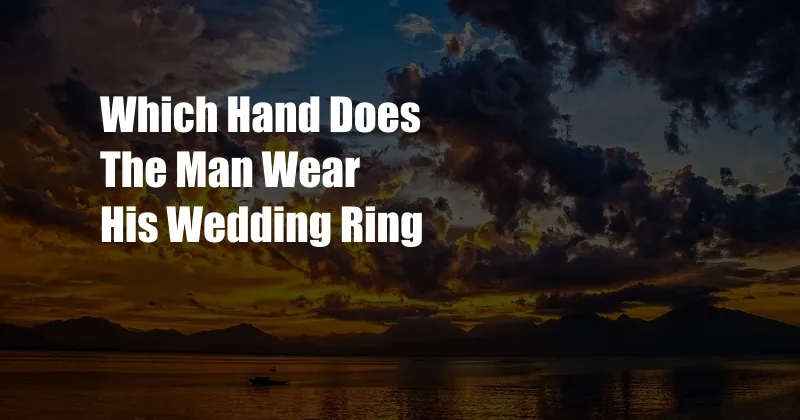 Which Hand Does The Man Wear His Wedding Ring