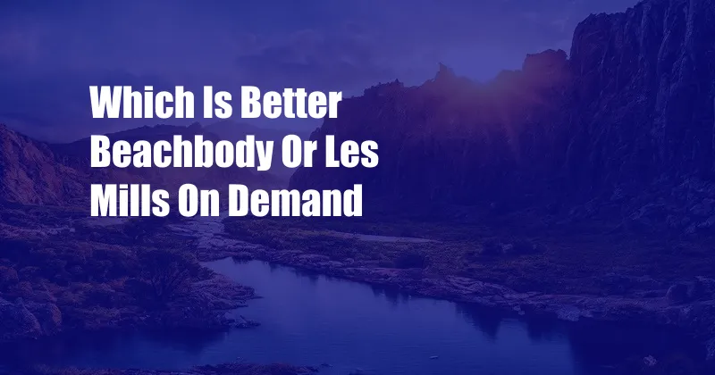 Which Is Better Beachbody Or Les Mills On Demand