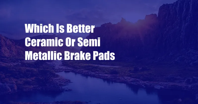 Which Is Better Ceramic Or Semi Metallic Brake Pads