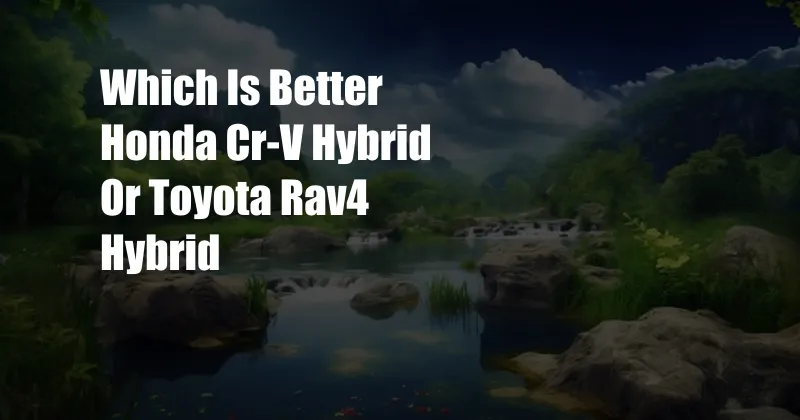 Which Is Better Honda Cr-V Hybrid Or Toyota Rav4 Hybrid