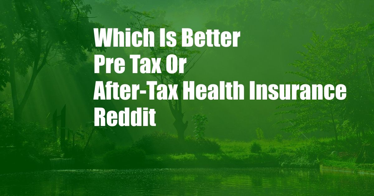 Which Is Better Pre Tax Or After-Tax Health Insurance Reddit