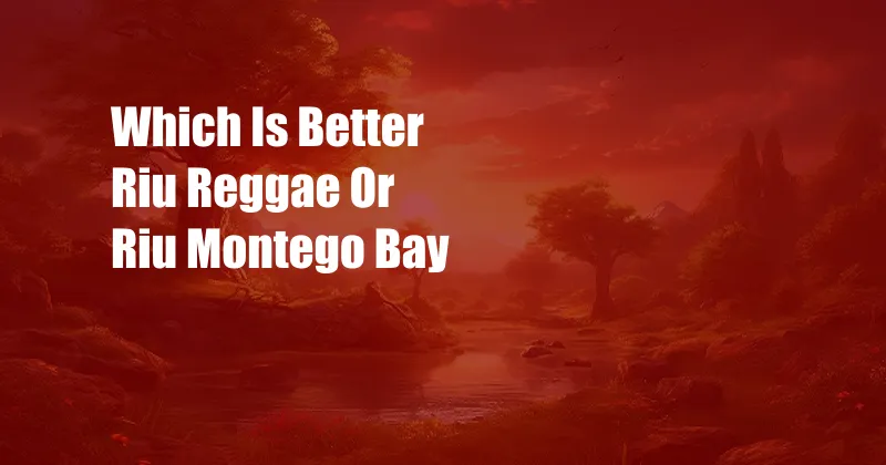 Which Is Better Riu Reggae Or Riu Montego Bay