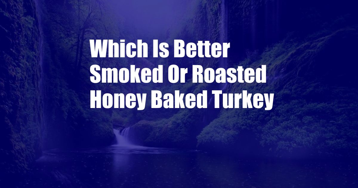 Which Is Better Smoked Or Roasted Honey Baked Turkey