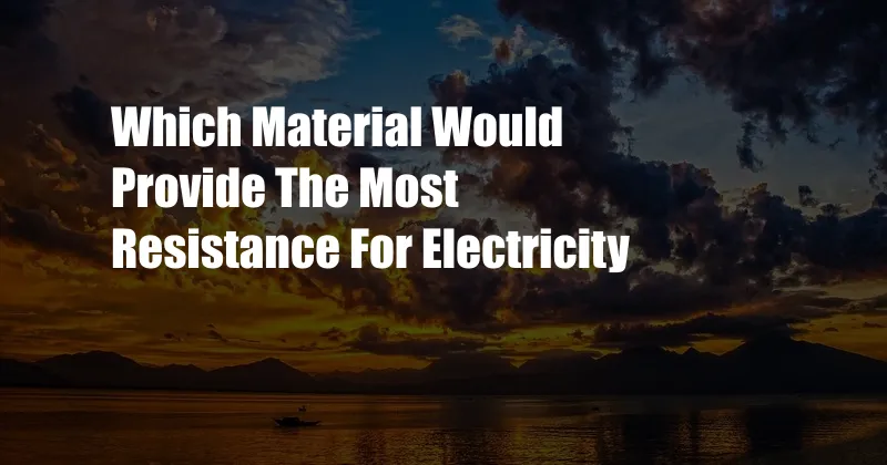 Which Material Would Provide The Most Resistance For Electricity