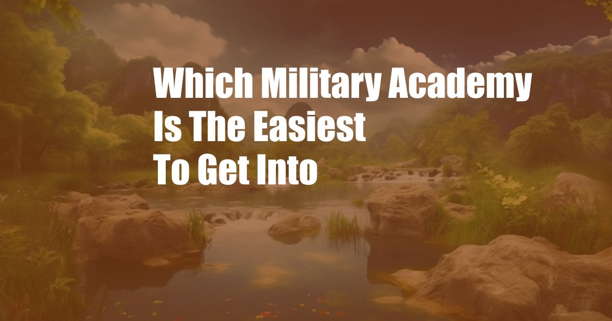 Which Military Academy Is The Easiest To Get Into