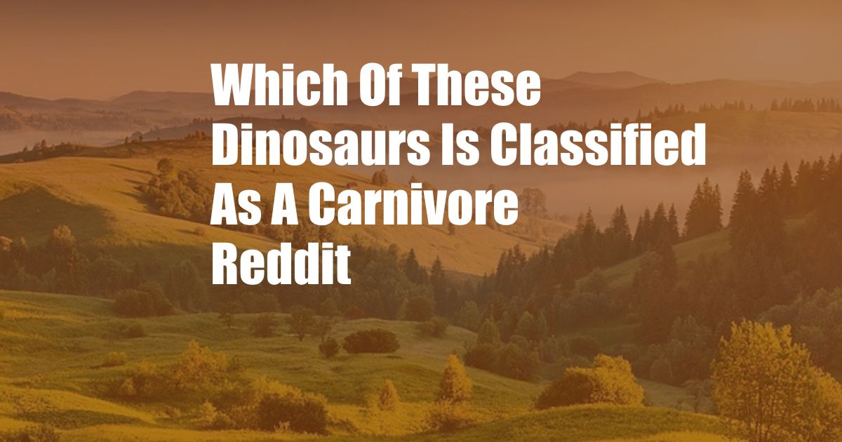 Which Of These Dinosaurs Is Classified As A Carnivore Reddit